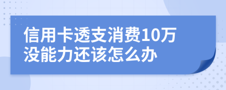 信用卡透支消费10万没能力还该怎么办