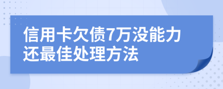 信用卡欠债7万没能力还最佳处理方法