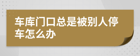 车库门口总是被别人停车怎么办