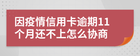 因疫情信用卡逾期11个月还不上怎么协商