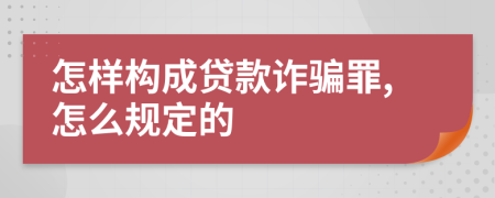 怎样构成贷款诈骗罪,怎么规定的