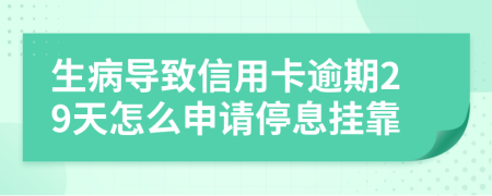 生病导致信用卡逾期29天怎么申请停息挂靠