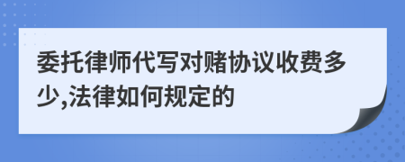 委托律师代写对赌协议收费多少,法律如何规定的