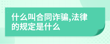 什么叫合同诈骗,法律的规定是什么