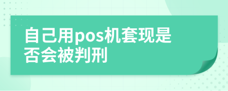 自己用pos机套现是否会被判刑