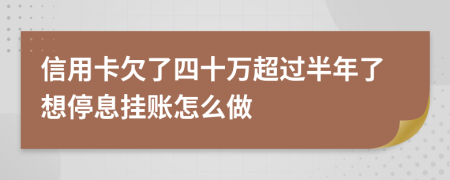 信用卡欠了四十万超过半年了想停息挂账怎么做