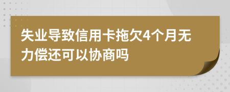 失业导致信用卡拖欠4个月无力偿还可以协商吗