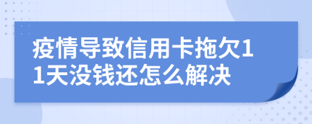 疫情导致信用卡拖欠11天没钱还怎么解决