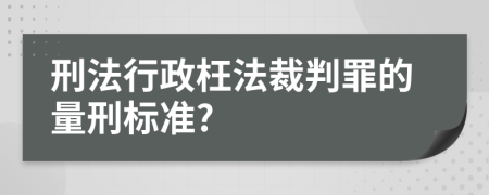 刑法行政枉法裁判罪的量刑标准?