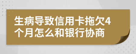 生病导致信用卡拖欠4个月怎么和银行协商