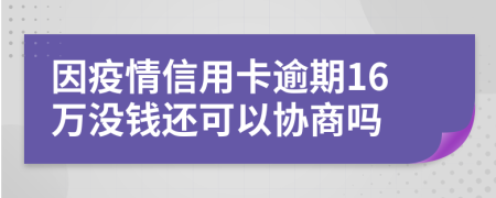 因疫情信用卡逾期16万没钱还可以协商吗