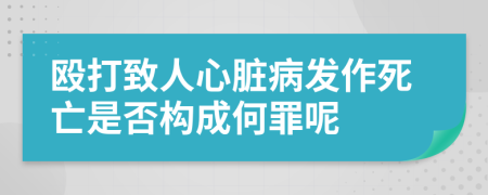 殴打致人心脏病发作死亡是否构成何罪呢