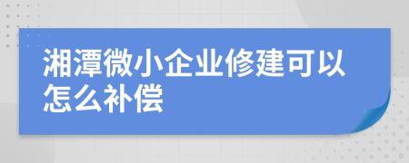 湘潭微小企业修建可以怎么补偿