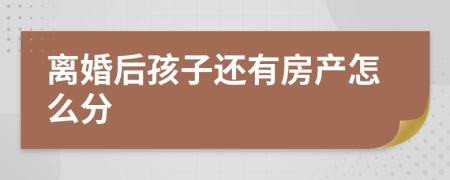 离婚后孩子还有房产怎么分