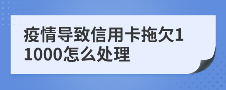 疫情导致信用卡拖欠11000怎么处理