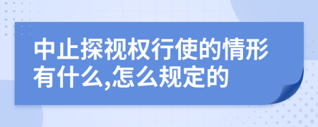中止探视权行使的情形有什么,怎么规定的