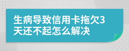 生病导致信用卡拖欠3天还不起怎么解决