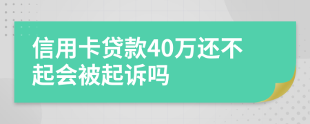 信用卡贷款40万还不起会被起诉吗