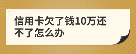 信用卡欠了钱10万还不了怎么办