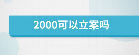 2000可以立案吗