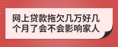 网上贷款拖欠几万好几个月了会不会影响家人