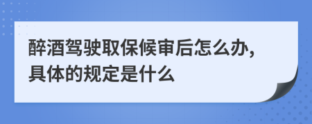 醉酒驾驶取保候审后怎么办,具体的规定是什么