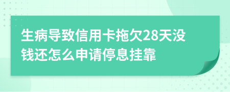 生病导致信用卡拖欠28天没钱还怎么申请停息挂靠