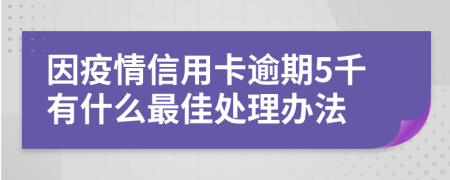 因疫情信用卡逾期5千有什么最佳处理办法