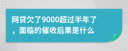 网贷欠了9000超过半年了，面临的催收后果是什么