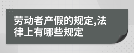 劳动者产假的规定,法律上有哪些规定