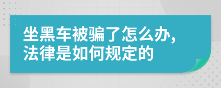 坐黑车被骗了怎么办,法律是如何规定的