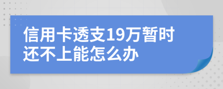 信用卡透支19万暂时还不上能怎么办