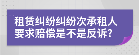 租赁纠纷纠纷次承租人要求赔偿是不是反诉?