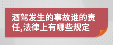 酒驾发生的事故谁的责任,法律上有哪些规定