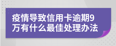 疫情导致信用卡逾期9万有什么最佳处理办法