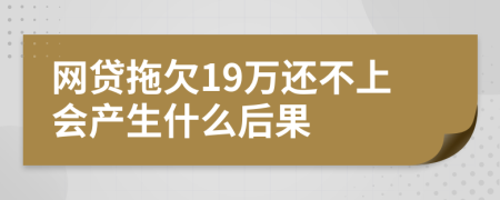 网贷拖欠19万还不上会产生什么后果