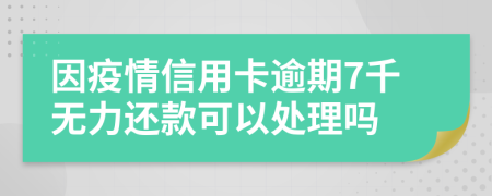 因疫情信用卡逾期7千无力还款可以处理吗