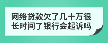 网络贷款欠了几十万很长时间了银行会起诉吗