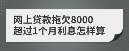 网上贷款拖欠8000超过1个月利息怎样算