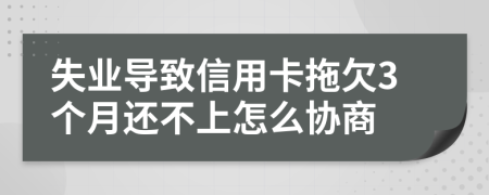 失业导致信用卡拖欠3个月还不上怎么协商