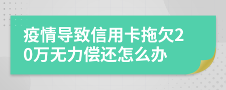 疫情导致信用卡拖欠20万无力偿还怎么办
