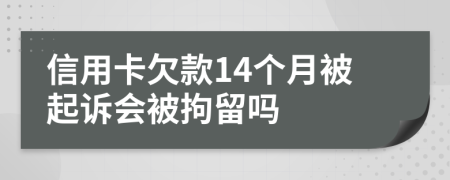 信用卡欠款14个月被起诉会被拘留吗