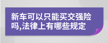 新车可以只能买交强险吗,法律上有哪些规定