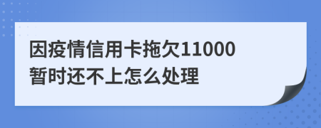 因疫情信用卡拖欠11000暂时还不上怎么处理