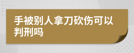 手被别人拿刀砍伤可以判刑吗