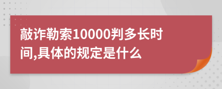 敲诈勒索10000判多长时间,具体的规定是什么