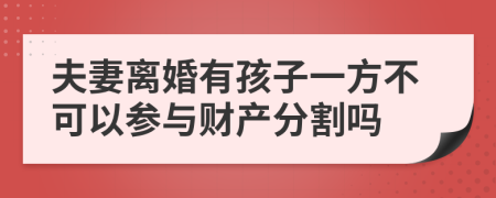 夫妻离婚有孩子一方不可以参与财产分割吗