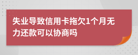 失业导致信用卡拖欠1个月无力还款可以协商吗