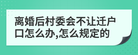 离婚后村委会不让迁户口怎么办,怎么规定的