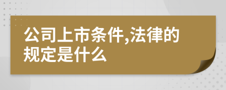 公司上市条件,法律的规定是什么